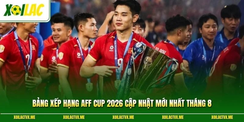 Bảng Xếp Hạng AFF Cup 2026 Cập Nhật Mới Nhất Tháng 8