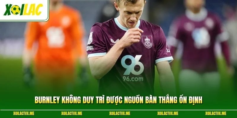 Burnley không duy trì được nguồn bàn thắng ổn định