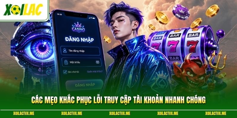 Các mẹo khắc phục lỗi truy cập tài khoản nhanh chóng