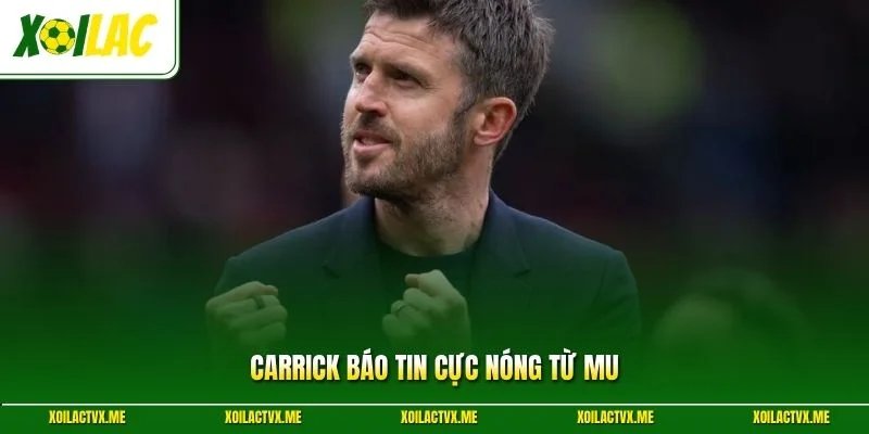 Carrick báo tin cực nóng từ MU