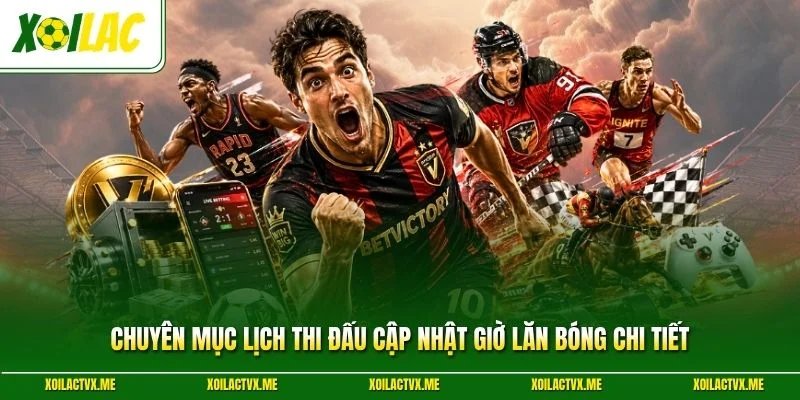 Chuyên mục lịch thi đấu cập nhật giờ lăn bóng chi tiết