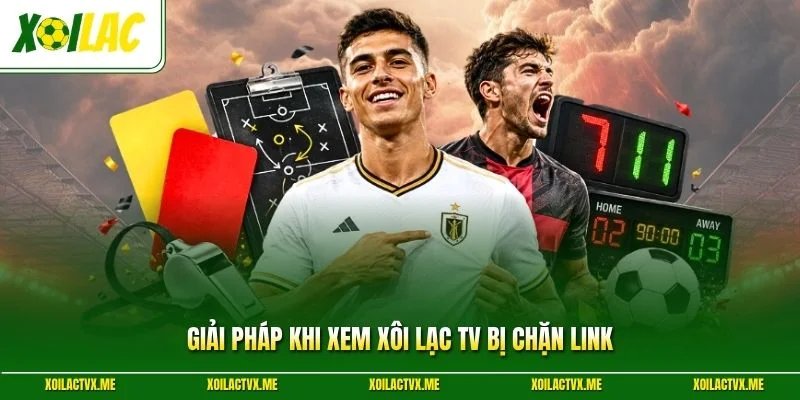 Giải pháp khi xem Xôi Lạc TV bị chặn link