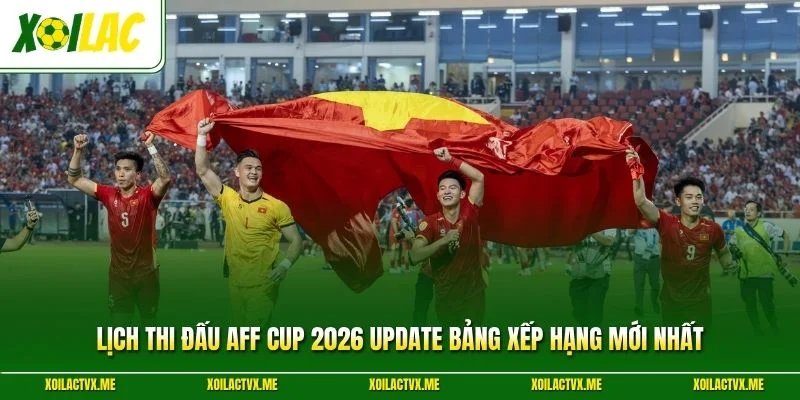 Lịch Thi Đấu AFF Cup 2026 Update Bảng Xếp Hạng Mới Nhất