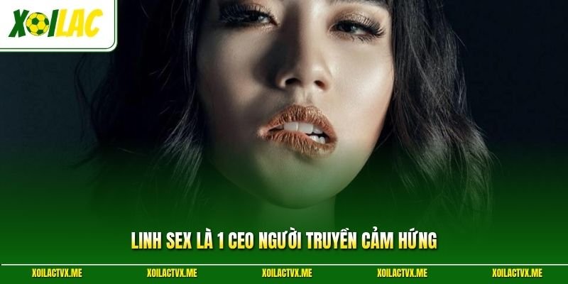 Linh Sex là 1 CEO người truyền cảm hứng