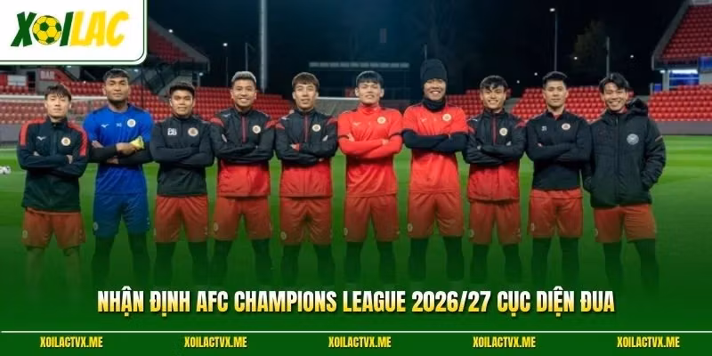 Nhận Định AFC Champions League 2026/27 Cục Diện Đua 