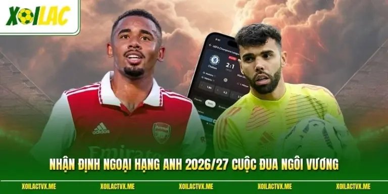 Nhận Định Ngoại Hạng Anh 2026/27 Cuộc Đua Ngôi Vương 