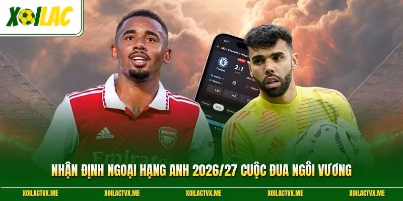 Nhận Định Ngoại Hạng Anh 2026/27 Cuộc Đua Ngôi Vương 