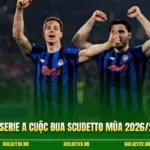 Nhận Định Serie A Cuộc Đua Scudetto Mùa 2026/27 Nảy Lửa