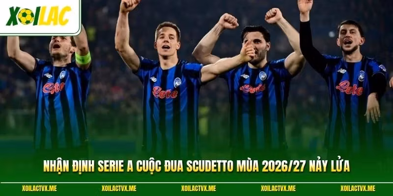 Nhận Định Serie A Cuộc Đua Scudetto Mùa 2026/27 Nảy Lửa