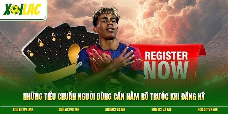 Những tiêu chuẩn người dùng cần nắm rõ trước khi đăng ký