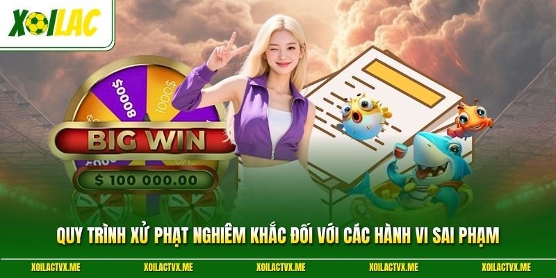 Quy trình xử phạt nghiêm khắc đối với các hành vi sai phạm