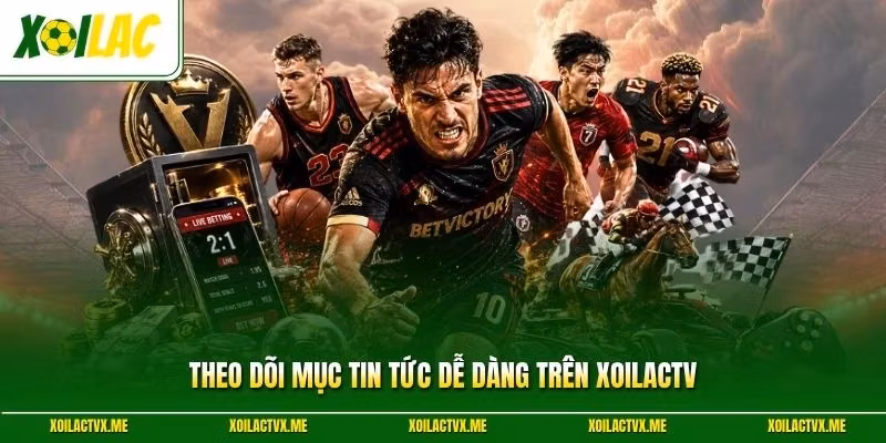 Theo dõi mục tin tức dễ dàng trên XoilacTV