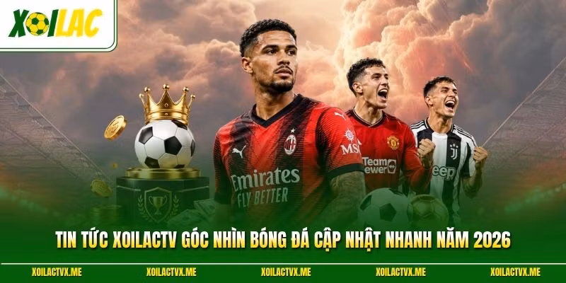 Tin Tức XoilacTV Góc Nhìn Bóng Đá Cập Nhật Nhanh Năm 2026